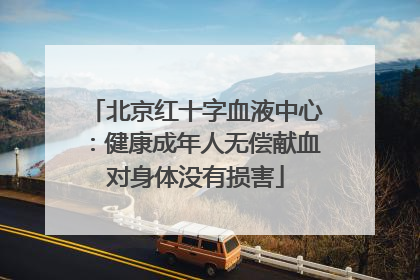 北京红十字血液中心：健康成年人无偿献血对身体没有损害