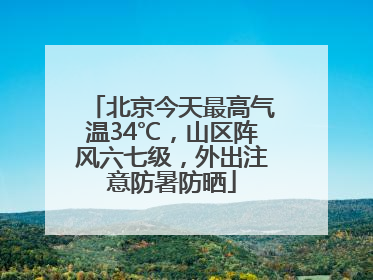 北京今天最高气温34℃，山区阵风六七级，外出注意防暑防晒