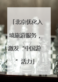 北京优化入境旅游服务，激发“中国游”活力