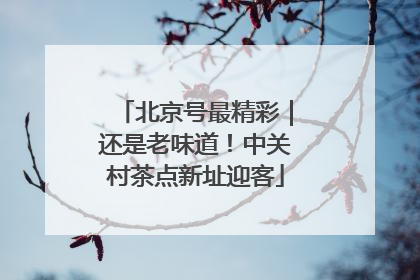 北京号最精彩｜还是老味道！中关村茶点新址迎客