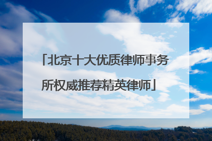 北京十大优质律师事务所权威推荐精英律师