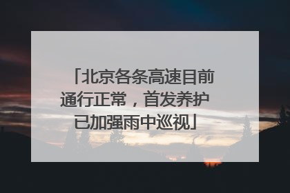 北京各条高速目前通行正常，首发养护已加强雨中巡视