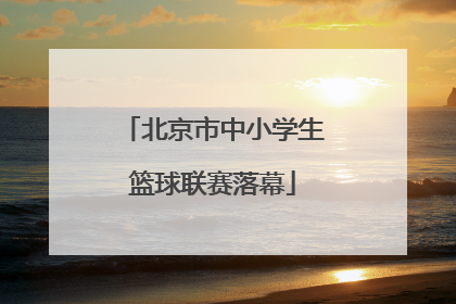 北京市中小学生篮球联赛落幕