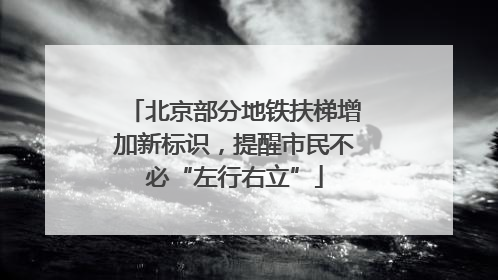 北京部分地铁扶梯增加新标识，提醒市民不必“左行右立”