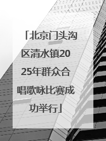 北京门头沟区清水镇2025年群众合唱歌咏比赛成功举行