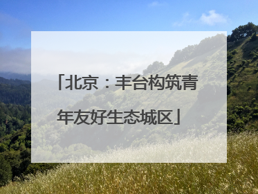 北京：丰台构筑青年友好生态城区