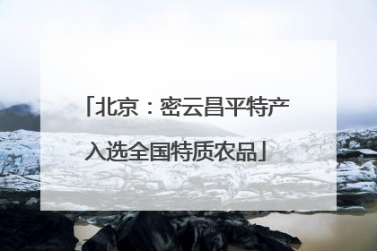 北京：密云昌平特产入选全国特质农品
