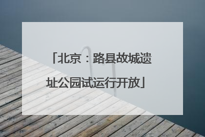 北京：路县故城遗址公园试运行开放