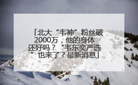 北大“韦神”粉丝破2000万，他的身体还好吗？“韦东奕严选”也来了？最新消息