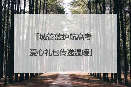 城管蓝护航高考 爱心礼包传递温暖