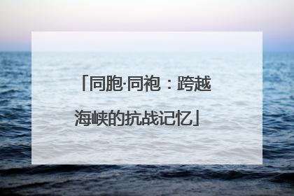 同胞·同袍：跨越海峡的抗战记忆