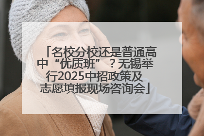 名校分校还是普通高中“优质班”？无锡举行2025中招政策及志愿填报现场咨询会