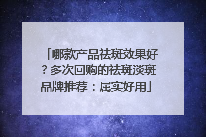 哪款产品祛斑效果好？多次回购的祛斑淡斑品牌推荐：属实好用