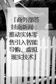 商务部答封面新闻：推动实体零售引入智能导购、虚拟现实技术