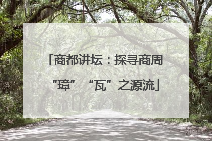 商都讲坛：探寻商周“璋”“瓦”之源流