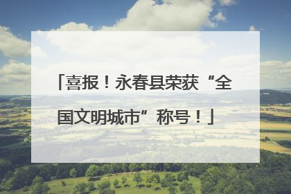喜报！永春县荣获“全国文明城市”称号！
