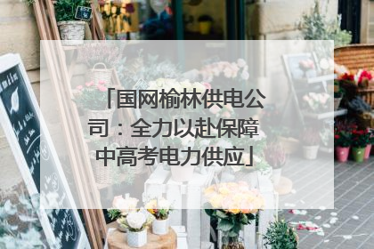 国网榆林供电公司：全力以赴保障中高考电力供应