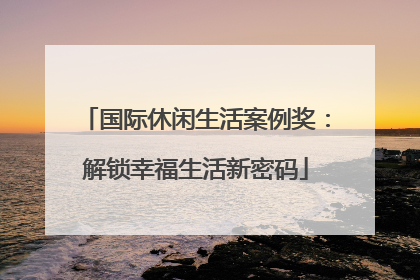 国际休闲生活案例奖：解锁幸福生活新密码