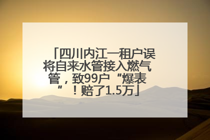 四川内江一租户误将自来水管接入燃气管，致99户“爆表”！赔了1.5万