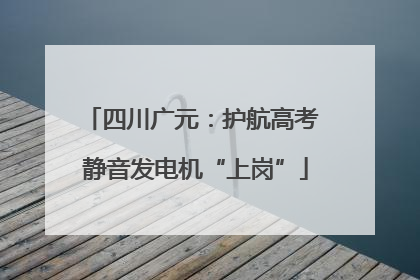 四川广元：护航高考 静音发电机“上岗”