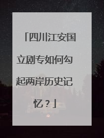 四川江安国立剧专如何勾起两岸历史记忆？