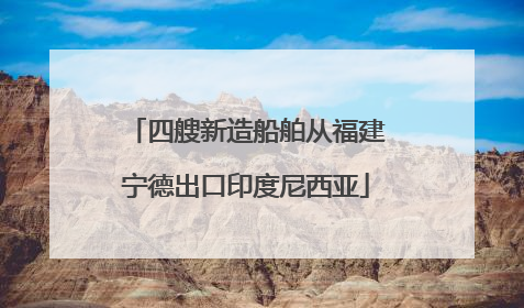 四艘新造船舶从福建宁德出口印度尼西亚