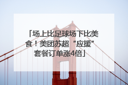场上比足球场下比美食！美团苏超“应援”套餐订单涨4倍