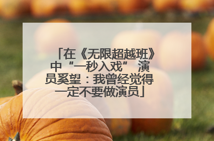 在《无限超越班》中“一秒入戏” 演员奚望：我曾经觉得一定不要做演员