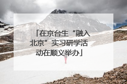 在京台生“融入北京”实习研学活动在顺义举办