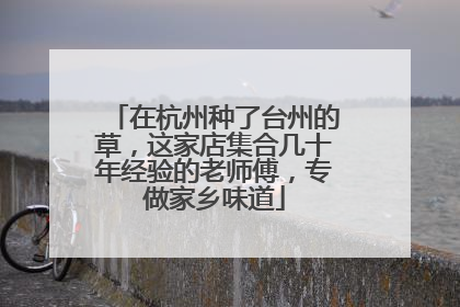 在杭州种了台州的草，这家店集合几十年经验的老师傅，专做家乡味道