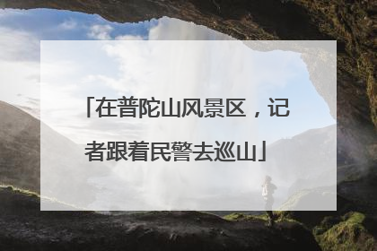 在普陀山风景区，记者跟着民警去巡山
