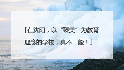 在沈阳，以“臻美”为教育理念的学校，真不一般！