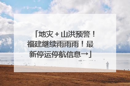 地灾＋山洪预警！福建继续雨雨雨！最新停运停航信息→