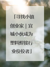 寻找小镇创业家｜宜城小伙成为塑料焊接行业佼佼者