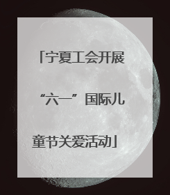 宁夏工会开展“六一”国际儿童节关爱活动