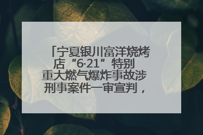 宁夏银川富洋烧烤店“6·21”特别重大燃气爆炸事故涉刑事案件一审宣判，15名被告人分别判刑六年至一年不等