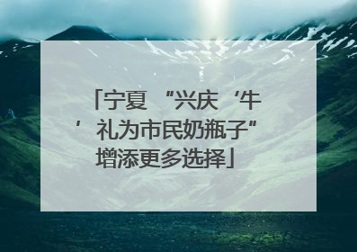 宁夏 “兴庆‘牛’礼为市民奶瓶子”增添更多选择