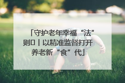 守护老年幸福“法”则⑮丨以精准监督打开养老新“食”代