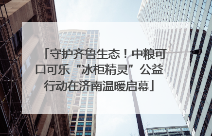 守护齐鲁生态！中粮可口可乐“冰柜精灵”公益行动在济南温暖启幕