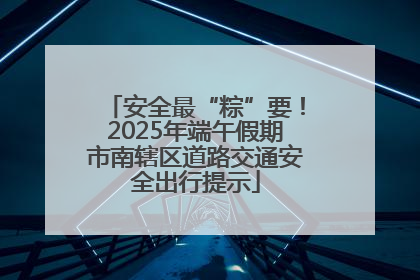 安全最“粽”要！2025年端午假期市南辖区道路交通安全出行提示