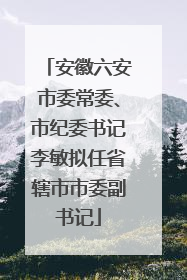 安徽六安市委常委、市纪委书记李敏拟任省辖市市委副书记