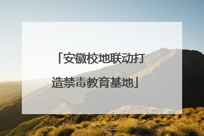 安徽校地联动打造禁毒教育基地