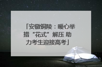 安徽铜陵：暖心举措“花式”解压 助力考生迎接高考