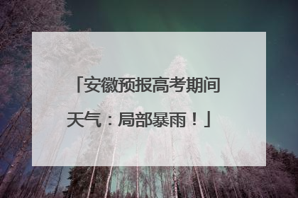 安徽预报高考期间天气：局部暴雨！
