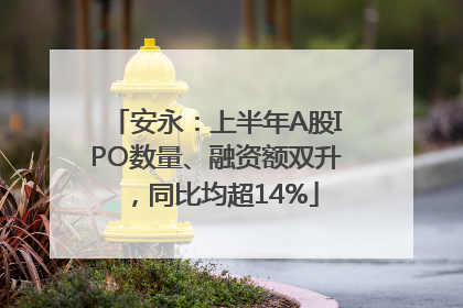 安永：上半年A股IPO数量、融资额双升，同比均超14%