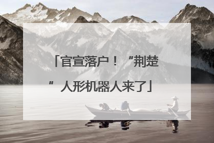 官宣落户！“荆楚”人形机器人来了
