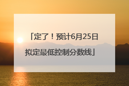 定了！预计6月25日拟定最低控制分数线