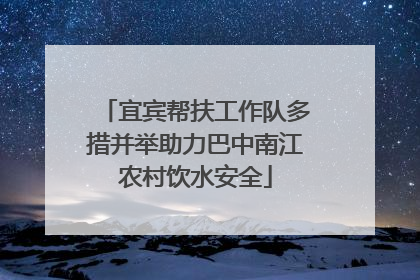 宜宾帮扶工作队多措并举助力巴中南江农村饮水安全