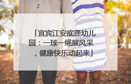 宜宾江安底蓬幼儿园：一球一绳展风采，健康快乐动起来