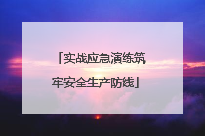 实战应急演练筑牢安全生产防线